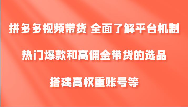 拼多多视频带货 全面了解平台机制、热门爆款和高佣金带货的选品，搭建高权重账号等-苍穹网创