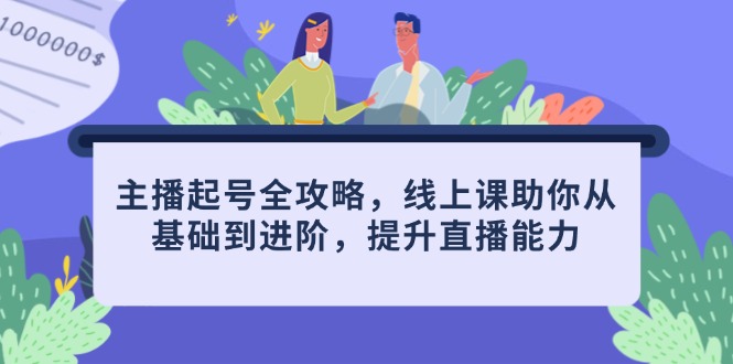 主播起号全攻略，线上课助你从基础到进阶，提升直播能力-苍穹网创