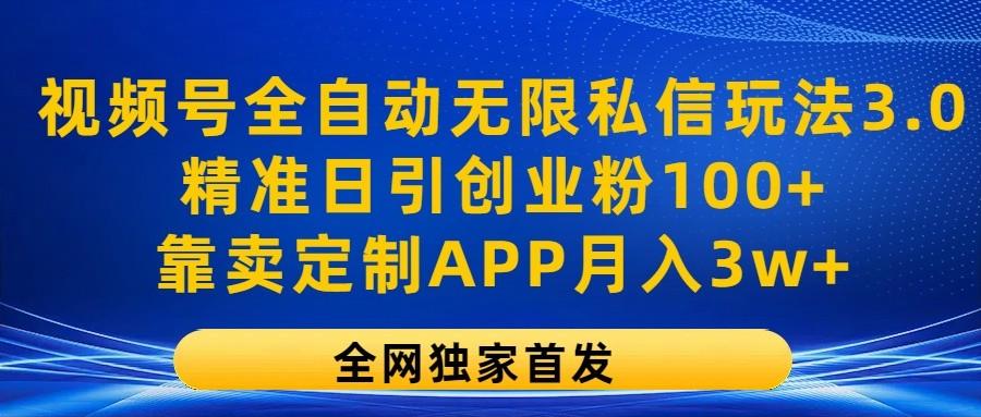 视频号全自动无限私信玩法3.0，精准日引创业粉100+，靠卖定制APP月入3w+-苍穹网创