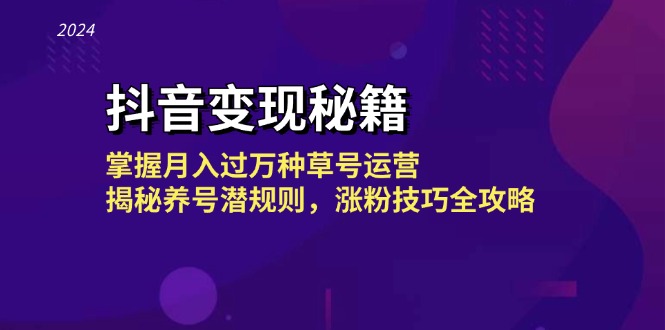 抖音变现秘籍：掌握月入过万种草号运营，揭秘养号潜规则，涨粉技巧全攻略-苍穹网创