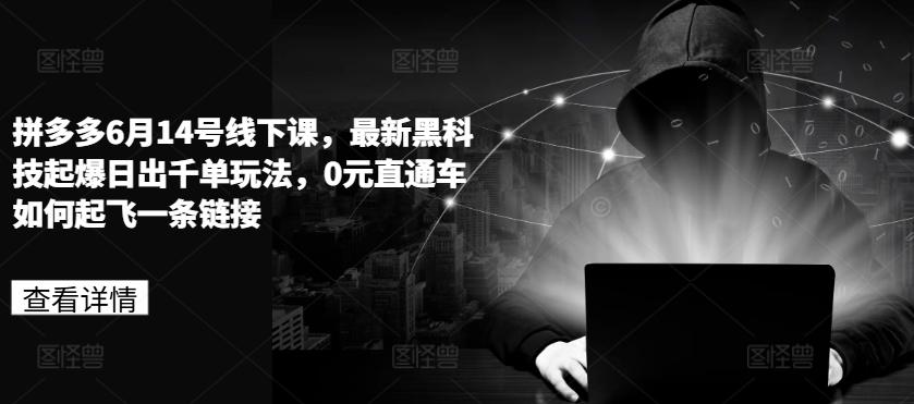 拼多多6月14号线下课，最新黑科技起爆日出千单玩法，0元直通车如何起飞一条链接-苍穹网创