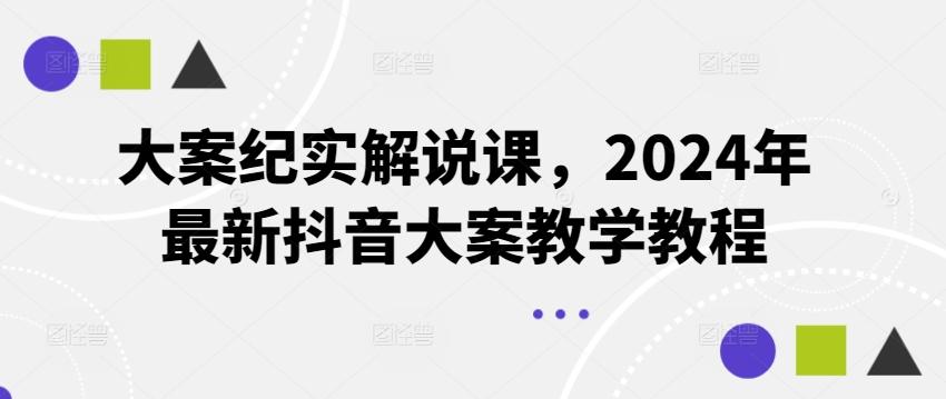 大案纪实解说课，2024年最新抖音大案教学教程-苍穹网创