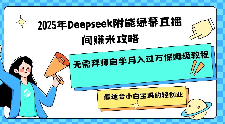 2025年Deepseek附能绿幕直播间挣米攻略无需拜师自学月入过W保姆级教程，最适合小白宝妈的轻创业-苍穹网创