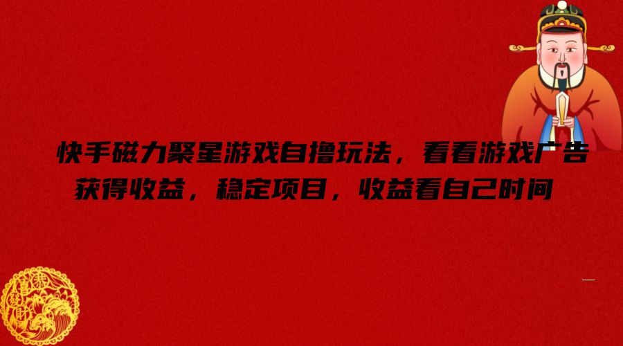 快手磁力聚星游戏自撸玩法，看看游戏广告获得收益，稳定项目，收益看自己时间【揭秘】-苍穹网创