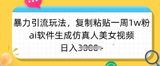 暴力引流玩法，复制粘贴一周1w粉，ai软件生成仿真人美女视频，日入多张-苍穹网创