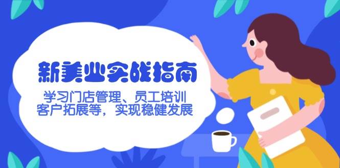 新美业实战指南，学习门店管理、员工培训、客户拓展等，实现稳健发展-苍穹网创