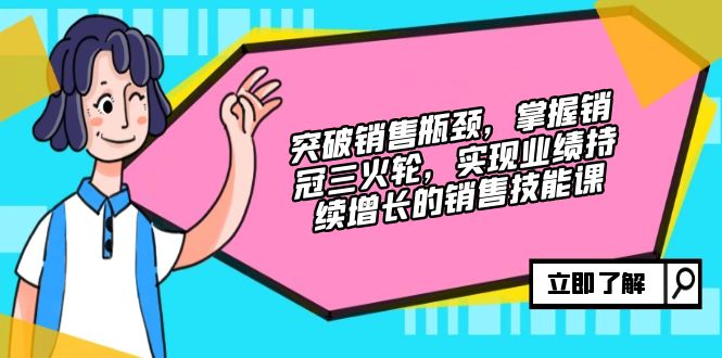 突破销售瓶颈，掌握销冠三火轮，实现业绩持续增长的销售技能课-苍穹网创