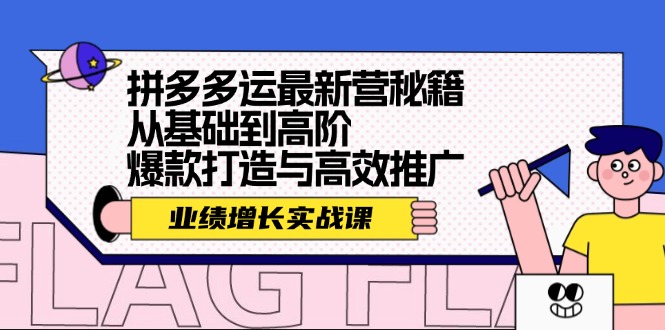 拼多多运最新营秘籍：业绩 增长实战课，从基础到高阶，爆款打造与高效推广-苍穹网创