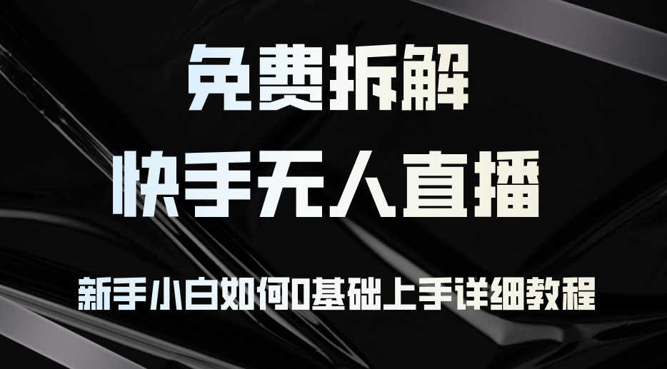 免费拆解：快手无人直播，新手小白如何0基础上手，详细教程-苍穹网创