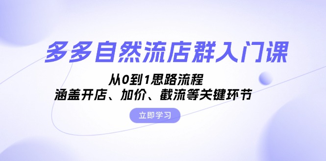 多多自然流店群入门课，从0到1思路流程，涵盖开店、加价、截流等关键环节-苍穹网创