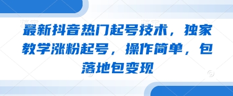 最新抖音热门起号技术，独家教学涨粉起号，操作简单，包落地包变现-苍穹网创