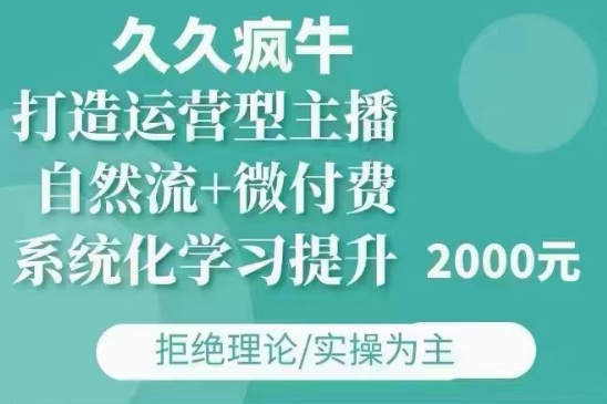 久久疯牛·自然流+微付费(12月23更新)打造运营型主播，包11月+12月-苍穹网创