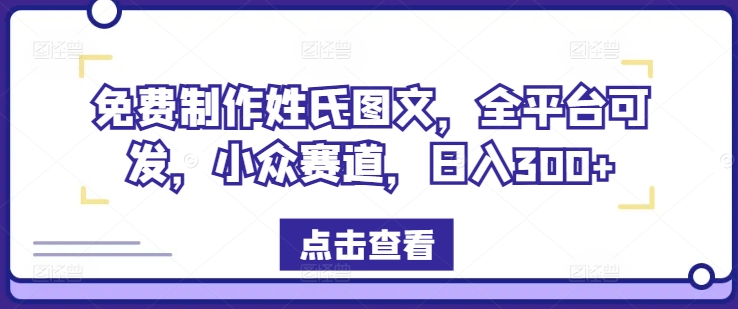 免费制作姓氏图文，全平台可发，小众赛道，日入300+【揭秘】-苍穹网创