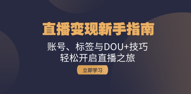 直播变现新手指南：账号、标签与DOU+技巧，轻松开启直播之旅-苍穹网创