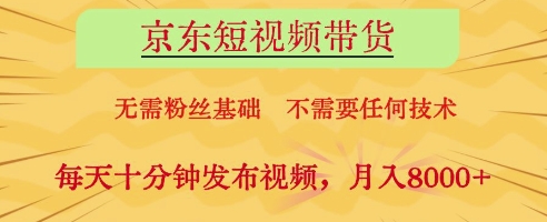 京东短视频带货，无需粉丝基础，不需要任何技术，每天十分钟发布视频，月入8k【揭秘】-苍穹网创