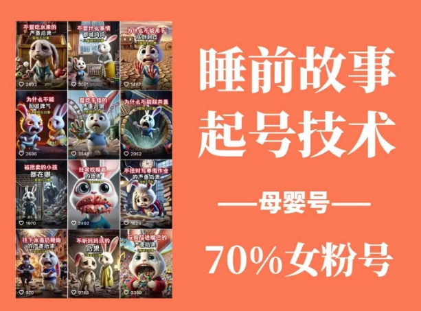 睡前故事起号技术，母婴号涨粉，70%女粉，百分百原创-苍穹网创