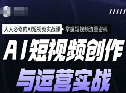 AI短视频创作与运营实战课程，人人必修的AI短视频实战课，掌握短视频流量密码-苍穹网创