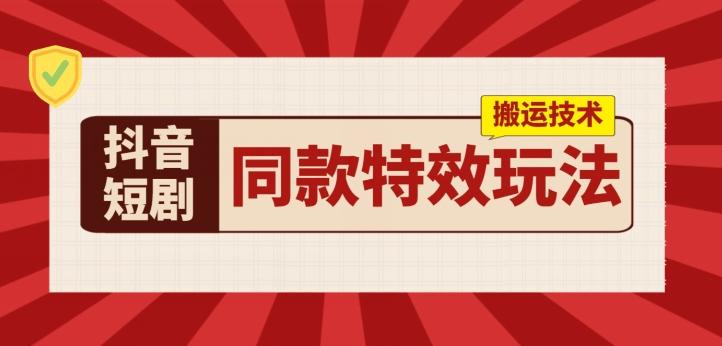 抖音短剧同款特效搬运技术，实测一天千元收益-苍穹网创