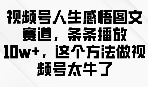 视频号人生感悟图文赛道，条条播放10w+，这个方法做视频号太牛了-苍穹网创
