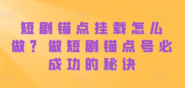 短剧锚点挂载怎么做？做短剧锚点号必成功的秘诀-苍穹网创
