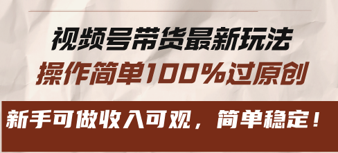 视频号带货最新玩法，操作简单100%过原创，新手可做收入可观，简单稳定！-苍穹网创