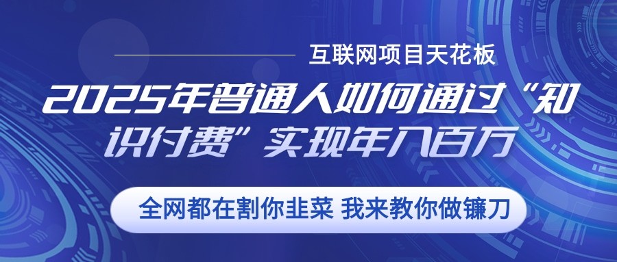2025年普通人如何通过”知识付费“实现年入百万-苍穹网创