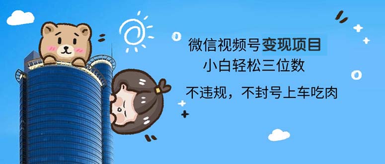 2024最新微信视频号变现项目，小白轻松月入四位数-苍穹网创