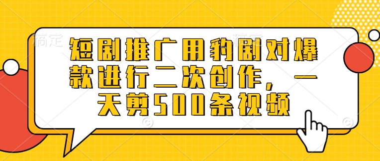 短剧推广用豹剧对爆款进行二次创作，一天剪500条视频-苍穹网创