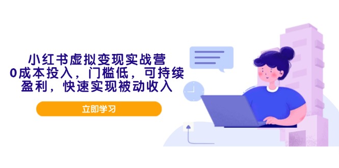 小红书虚拟变现实战营，0成本投入，门槛低，可持续盈利，快速实现被动收入-苍穹网创