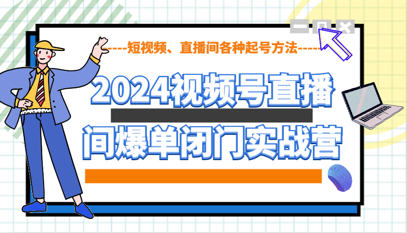 2024视频号直播间爆单闭门实战营，教你如何做视频号，短视频、直播间各种起号方法-苍穹网创