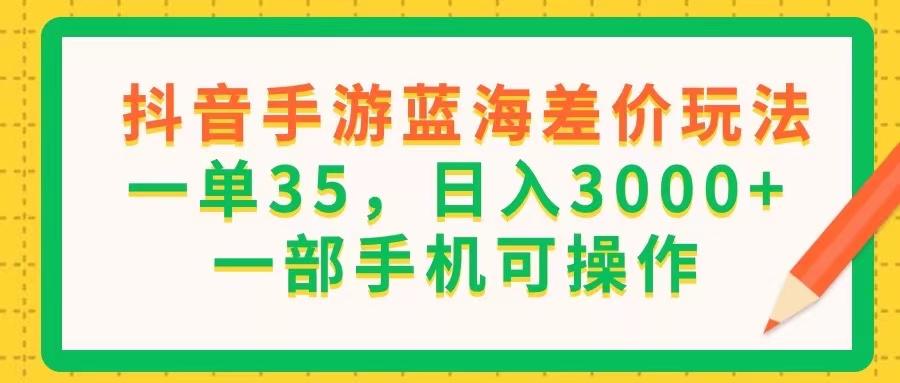 抖音手游蓝海差价玩法，一单35，日入3000+，一部手机可操作-苍穹网创