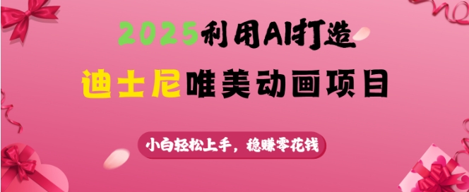 2025利用AI打造迪士尼唯美动画项目，小白轻松上手，稳挣零花钱-苍穹网创