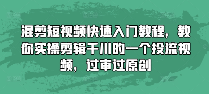 混剪短视频快速入门教程，教你实操剪辑千川的一个投流视频，过审过原创-苍穹网创