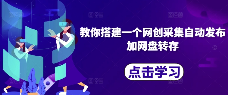 教你搭建一个网创采集自动发布加网盘转存-苍穹网创