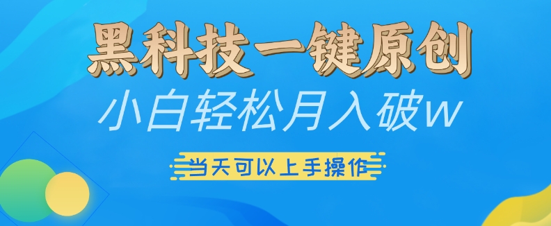 黑科技一键原创小白轻松月入破w，三当天可以上手操作【揭秘】-苍穹网创