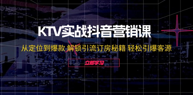 KTV实战抖音营销课：从定位到爆款 解锁引流订房秘籍 轻松引爆客源-无水印-苍穹网创