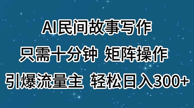 AI民间故事写作，只需十分钟，矩阵操作，引爆流量主，轻松日入300+-苍穹网创