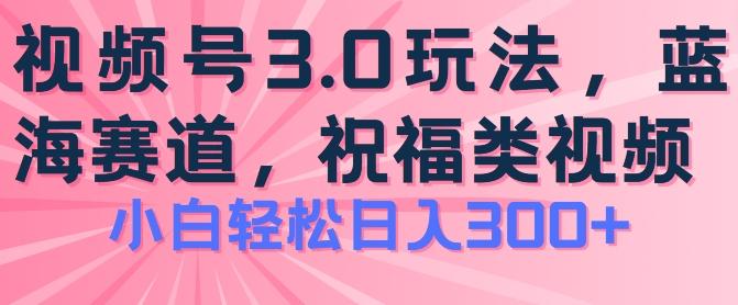 2024视频号蓝海项目，祝福类玩法3.0，操作简单易上手，日入300+【揭秘】-苍穹网创