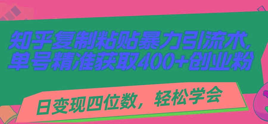 知乎复制粘贴暴力引流术，单号精准获取400+创业粉，日变现四位数，轻松…-苍穹网创