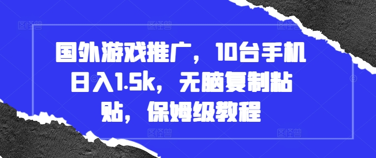 国外游戏推广，10台手机日入1.5k，无脑复制粘贴，保姆级教程【揭秘】-苍穹网创