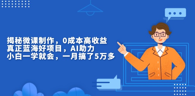 揭秘微课制作，0成本高收益，真正蓝海好项目，AI助力，小白一学就会，…-苍穹网创