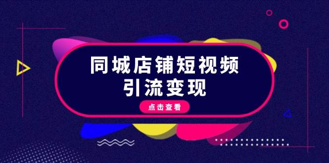 同城店铺短视频引流变现：掌握抖音平台规则，打造爆款内容，实现流量变现-苍穹网创