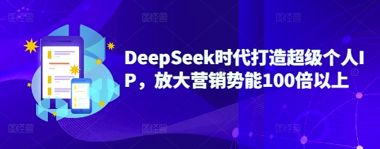 DeepSeek时代打造超级个人IP，放大营销势能100倍以上-苍穹网创