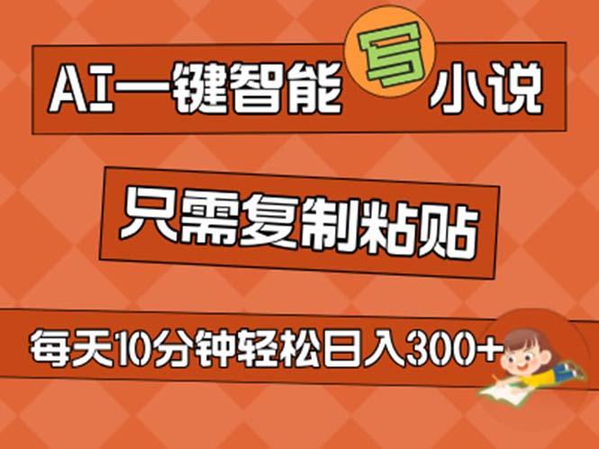 AI一键智能写小说，无脑复制粘贴，小白也能成为小说家 不用推文日入200+-苍穹网创