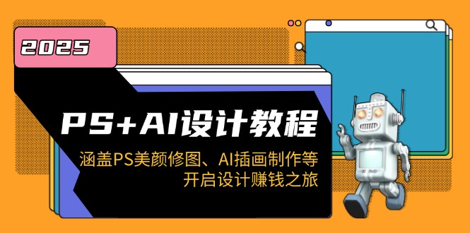 PS+AI设计教程：涵盖PS美颜修图、AI插画制作等，开启设计赚钱之旅-苍穹网创