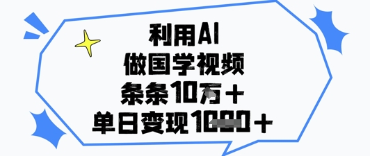 利用AI做国学视频，条条点赞10w+，单日变现1k+-苍穹网创