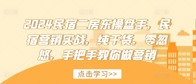 2024民宿二房东操盘手，民宿营销实战，纯干货，零忽悠，手把手教你做营销-苍穹网创