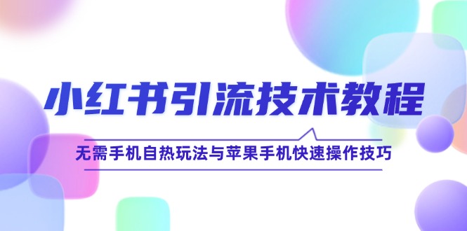 小红书引流技术教程：无需手机自热玩法与苹果手机快速操作技巧-苍穹网创