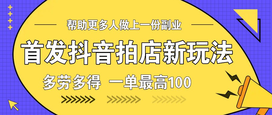 首发抖音拍店新玩法，多劳多得 一单最高100-苍穹网创