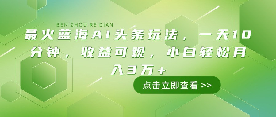 最火蓝海AI头条玩法，一天10分钟，收益可观，小白轻松月入3万+-苍穹网创